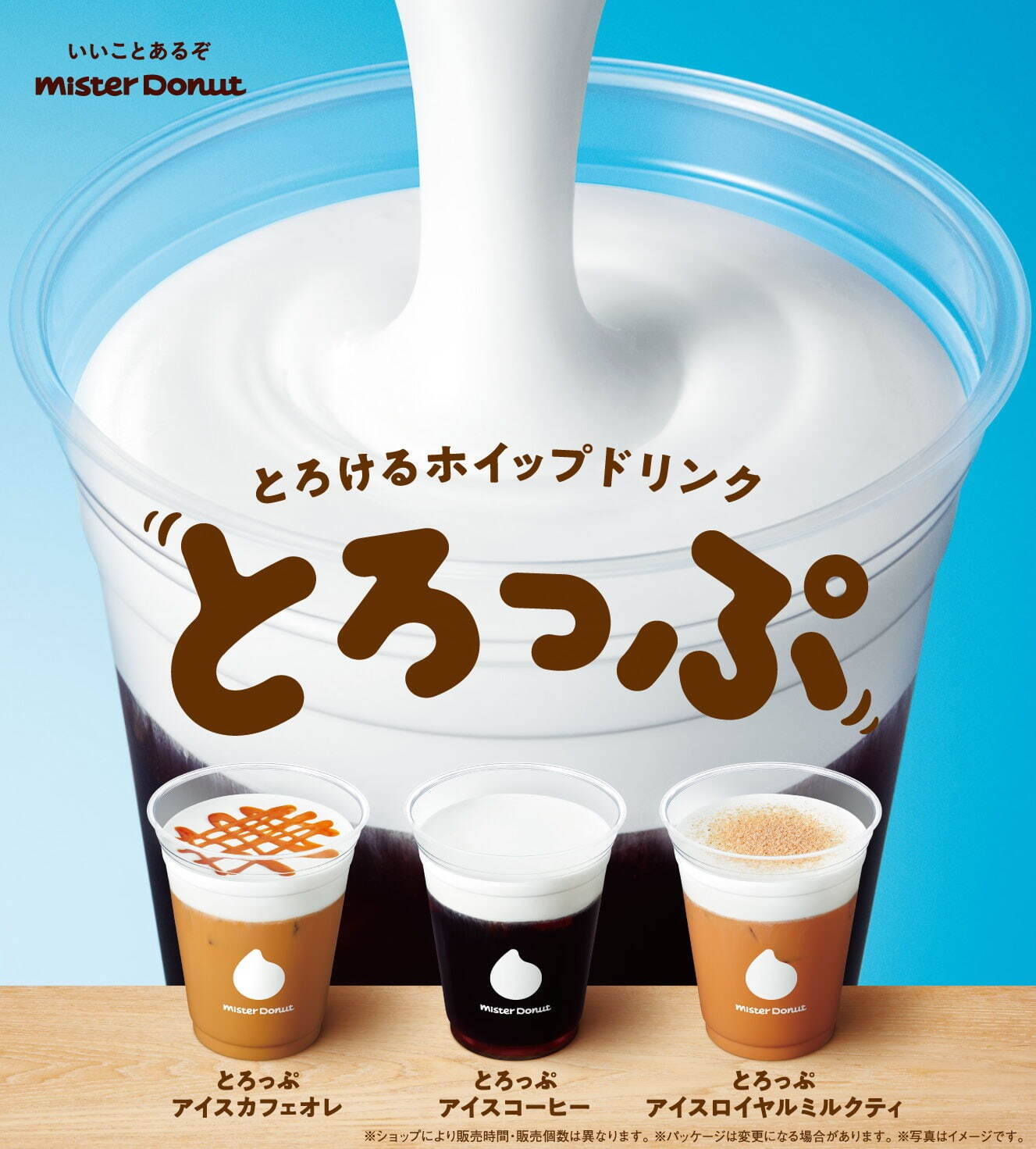 「とろけるホイップドリンク」
とろっぷ アイスコーヒー テイクアウト 410円・イートイン 418円
とろっぷ アイスカフェオレ テイクアウト 453円・イートイン462円
とろっぷ ロイヤルミルクティ テイクアウト 453円・イートイン462円